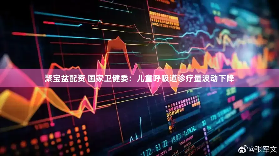 聚宝盆配资 国家卫健委：儿童呼吸道诊疗量波动下降