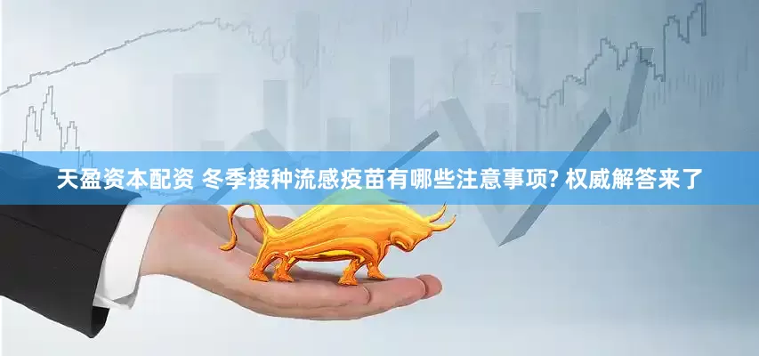 天盈资本配资 冬季接种流感疫苗有哪些注意事项? 权威解答来了