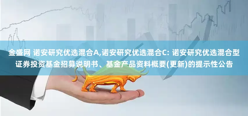 金盛网 诺安研究优选混合A,诺安研究优选混合C: 诺安研究优选混合型证券投资基金招募说明书、基金产品资料概要(更新)的提示性公告