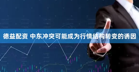 德益配资 中东冲突可能成为行情结构转变的诱因