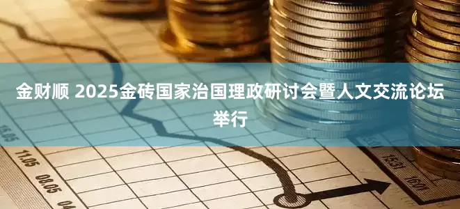 金财顺 2025金砖国家治国理政研讨会暨人文交流论坛举行