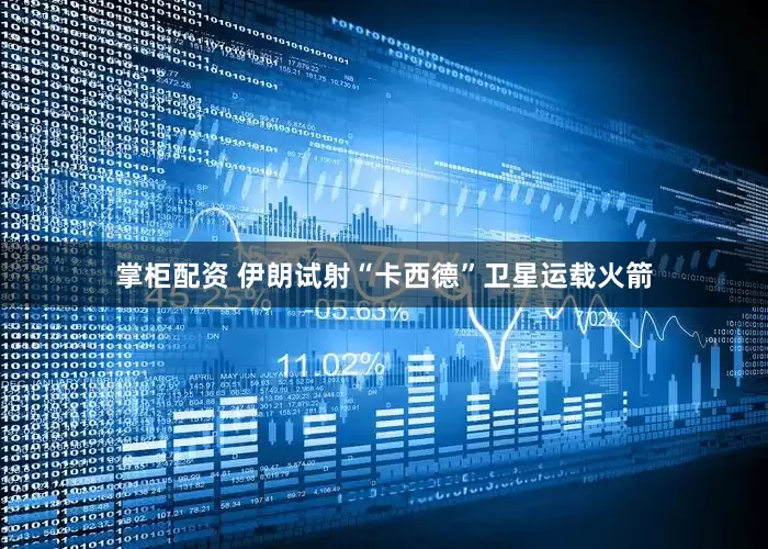 掌柜配资 伊朗试射“卡西德”卫星运载火箭