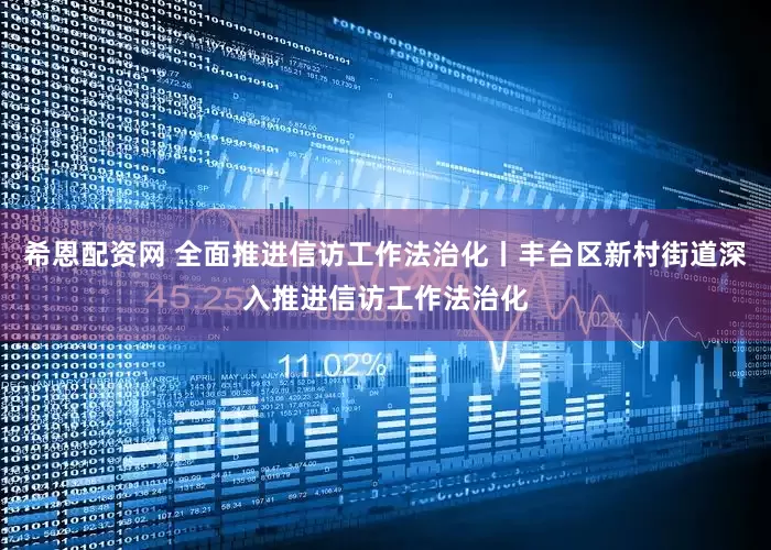 希恩配资网 全面推进信访工作法治化丨丰台区新村街道深入推进信访工作法治化