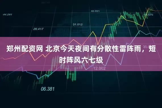 郑州配资网 北京今天夜间有分散性雷阵雨，短时阵风六七级