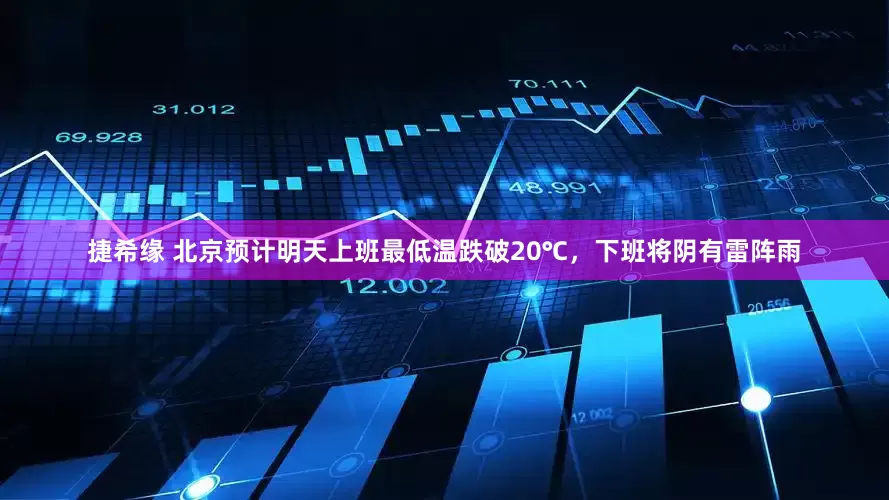 捷希缘 北京预计明天上班最低温跌破20℃，下班将阴有雷阵雨
