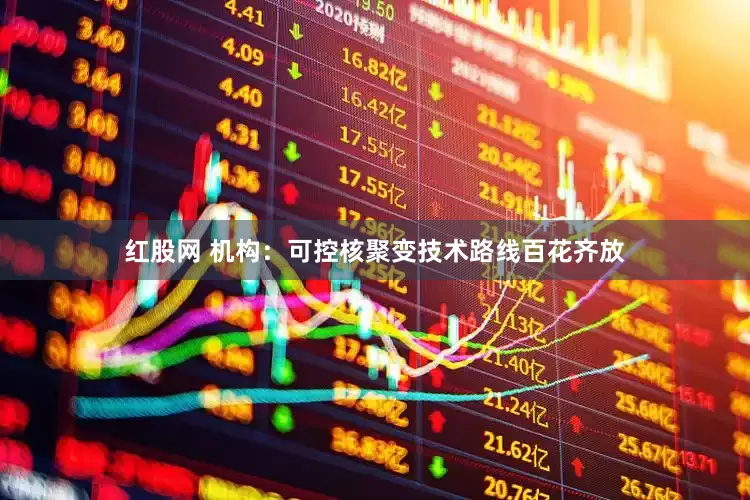 红股网 机构：可控核聚变技术路线百花齐放