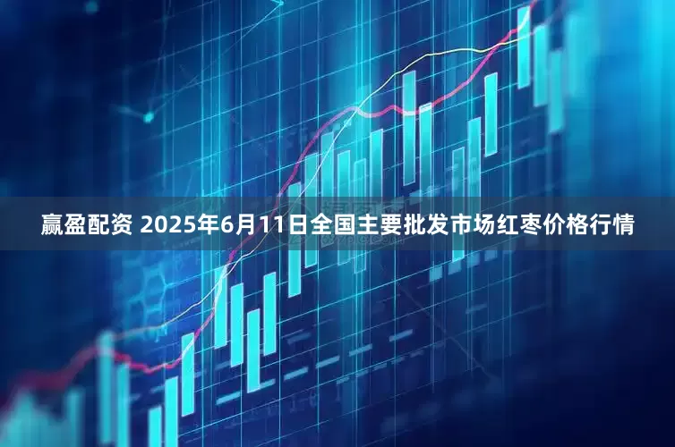 赢盈配资 2025年6月11日全国主要批发市场红枣价格行情